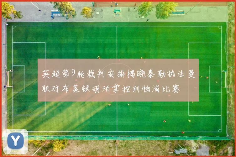 英超第9轮裁判安排揭晓泰勒执法曼联对布莱顿胡珀掌控利物浦比赛