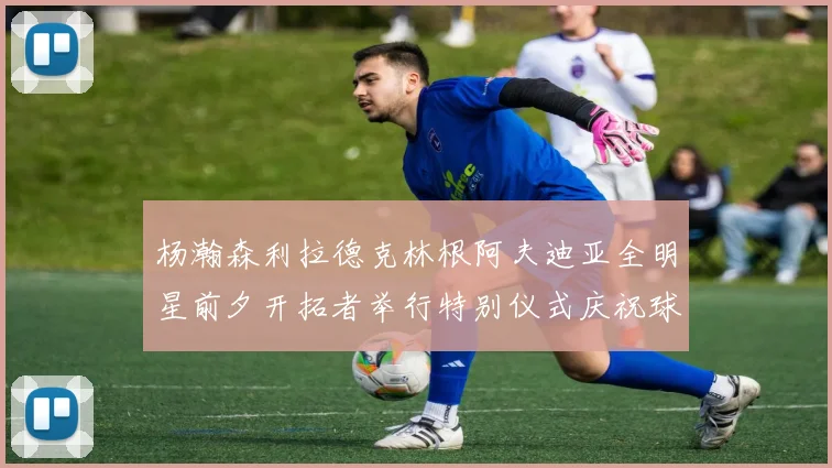 杨瀚森利拉德克林根阿夫迪亚全明星前夕开拓者举行特别仪式庆祝球员成就