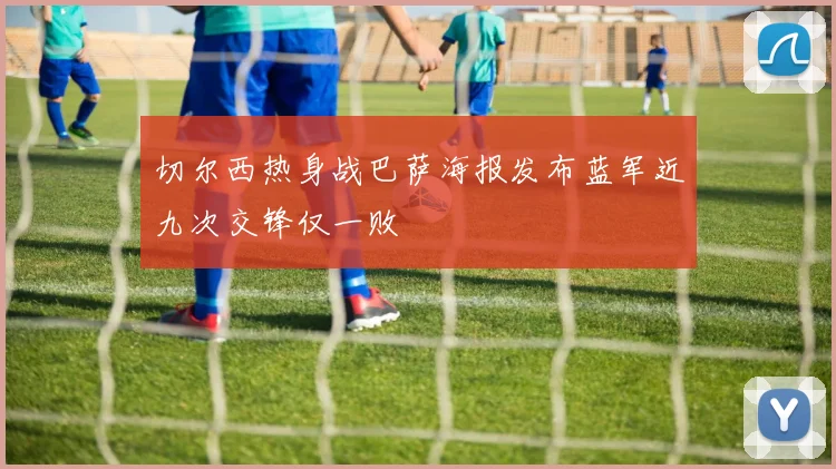 切尔西热身战巴萨海报发布蓝军近九次交锋仅一败