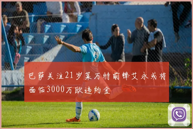 巴萨关注21岁莱万特前锋艾永或将面临3000万欧违约金