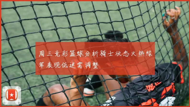 周三竞彩篮球分析骑士状态火热绿军表现低迷需调整