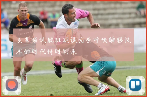 麦基感叹航班延误无奈呼唤瞬移技术的时代何时到来