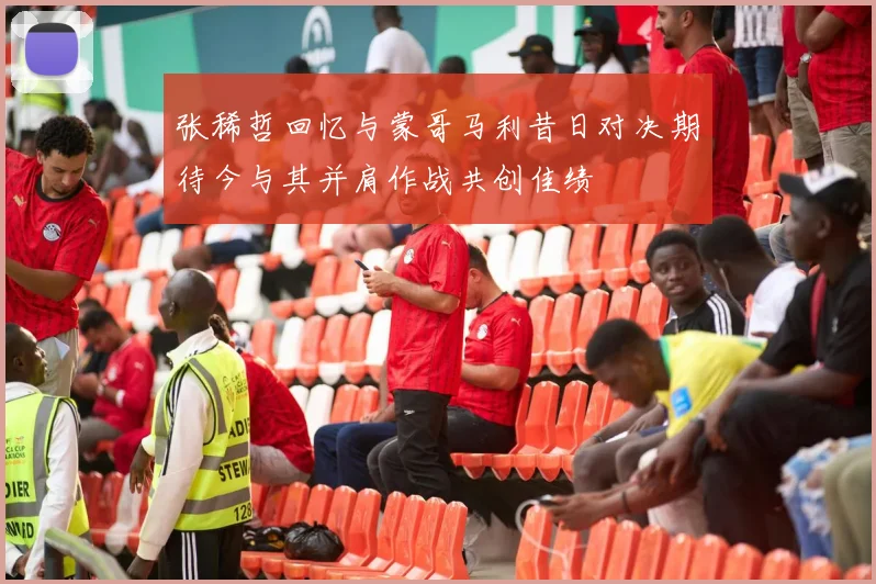 张稀哲回忆与蒙哥马利昔日对决期待今与其并肩作战共创佳绩