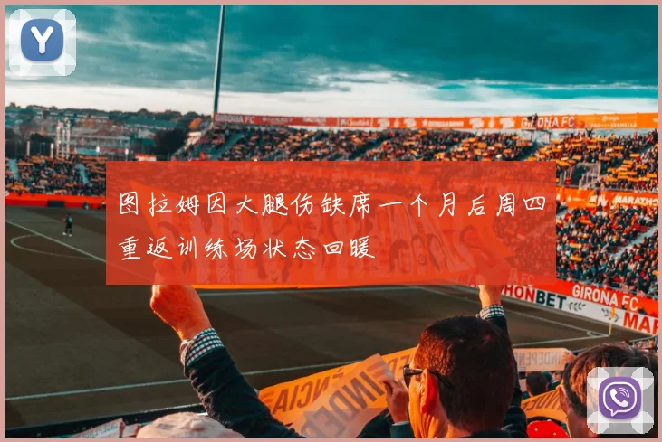 图拉姆因大腿伤缺席一个月后周四重返训练场状态回暖