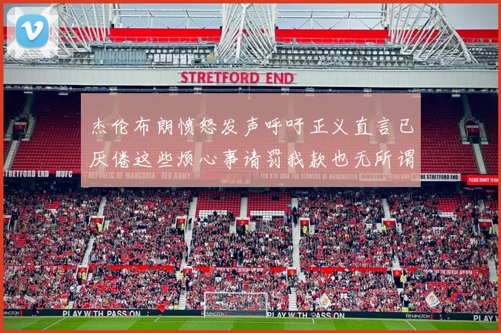 杰伦布朗愤怒发声呼吁正义直言已厌倦这些烦心事请罚我款也无所谓