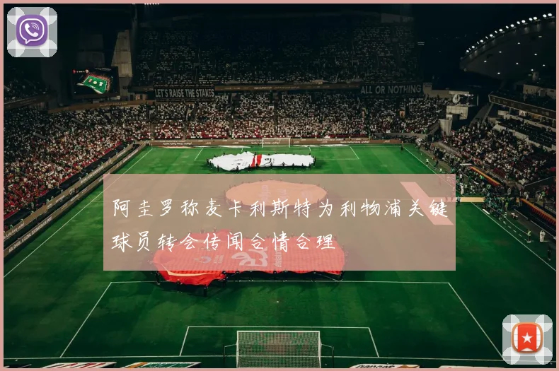 阿圭罗称麦卡利斯特为利物浦关键球员转会传闻合情合理