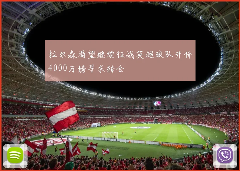 拉尔森渴望继续征战英超狼队开价4000万镑寻求转会