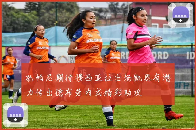 孔帕尼期待穆西亚拉出场凯恩有潜力传出德布劳内式精彩助攻