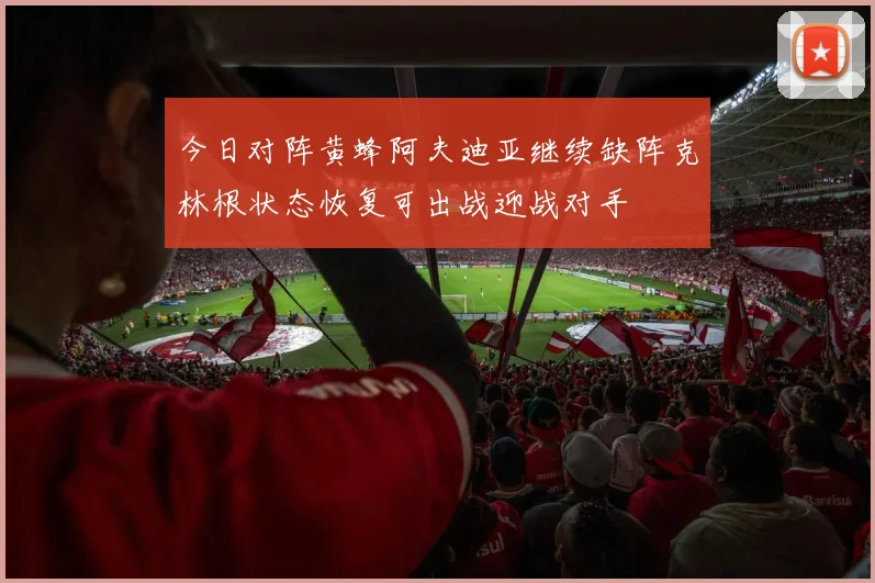 今日对阵黄蜂阿夫迪亚继续缺阵克林根状态恢复可出战迎战对手