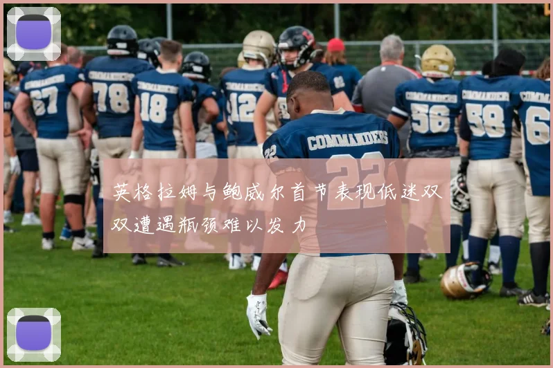 英格拉姆与鲍威尔首节表现低迷双双遭遇瓶颈难以发力