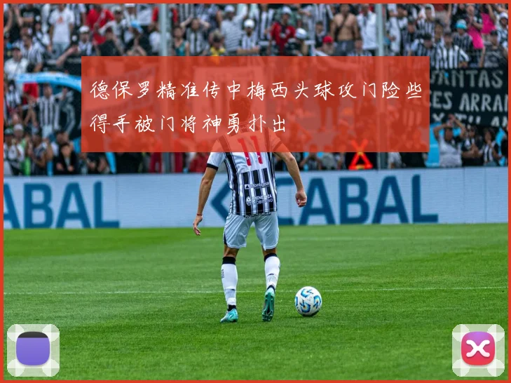 德保罗精准传中梅西头球攻门险些得手被门将神勇扑出