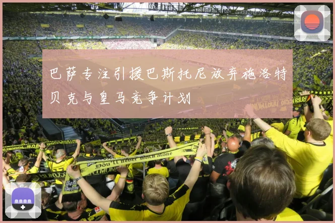 巴萨专注引援巴斯托尼放弃施洛特贝克与皇马竞争计划