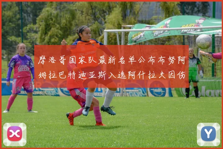 摩洛哥国家队最新名单公布布努阿姆拉巴特迪亚斯入选阿什拉夫因伤缺席