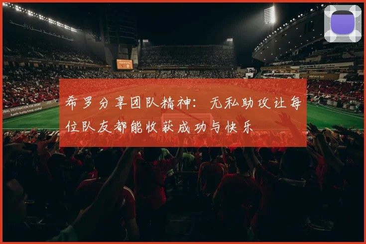 希罗分享团队精神：无私助攻让每位队友都能收获成功与快乐