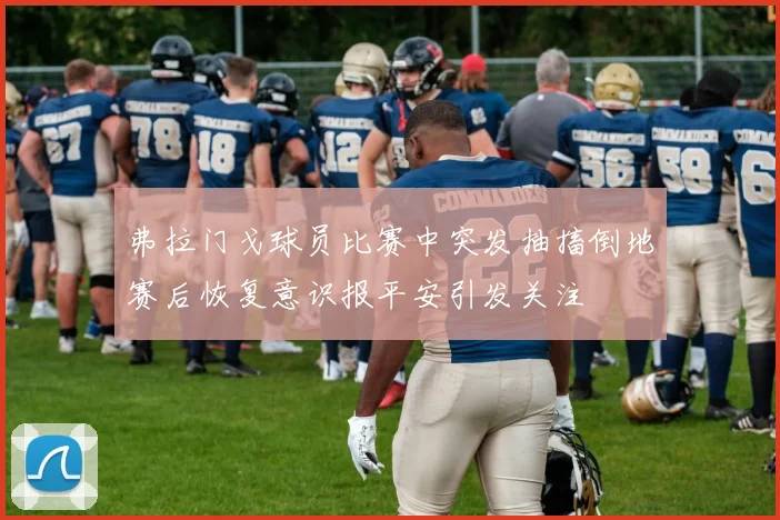 弗拉门戈球员比赛中突发抽搐倒地赛后恢复意识报平安引发关注