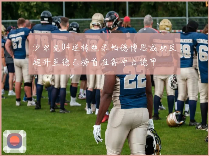 沙尔克04逆转绝杀帕德博恩成功反超升至德乙榜首准备冲击德甲
