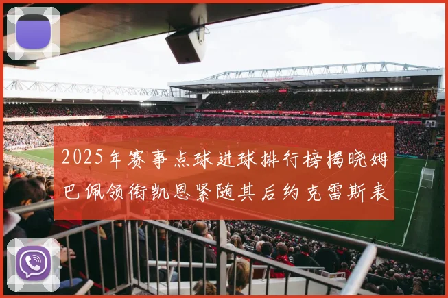 2025年赛事点球进球排行榜揭晓姆巴佩领衔凯恩紧随其后约克雷斯表现不俗