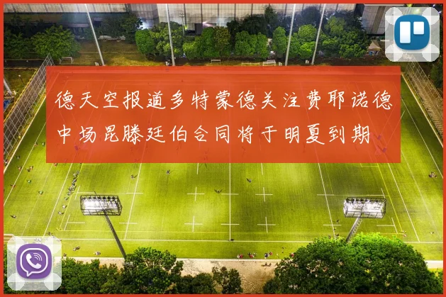 德天空报道多特蒙德关注费耶诺德中场昆滕廷伯合同将于明夏到期