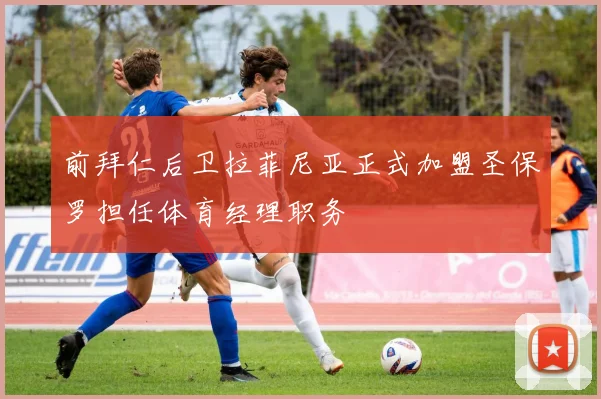 前拜仁后卫拉菲尼亚正式加盟圣保罗担任体育经理职务