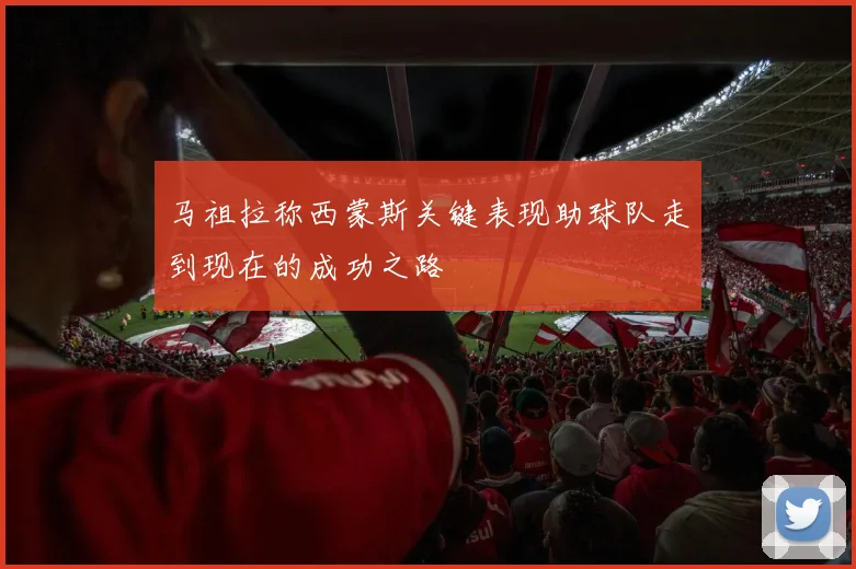马祖拉称西蒙斯关键表现助球队走到现在的成功之路