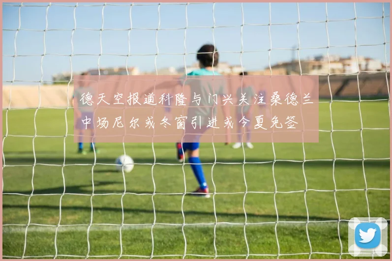 德天空报道科隆与门兴关注桑德兰中场尼尔或冬窗引进或今夏免签