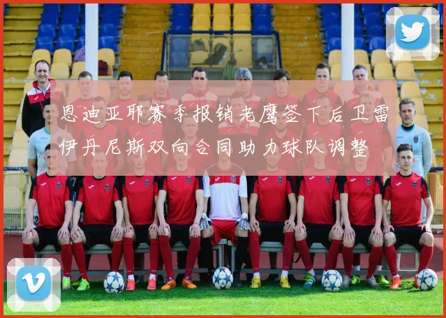 恩迪亚耶赛季报销老鹰签下后卫雷伊丹尼斯双向合同助力球队调整