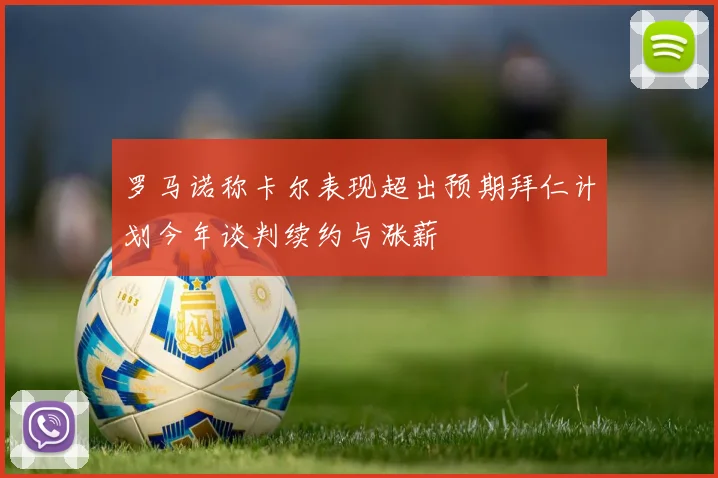 罗马诺称卡尔表现超出预期拜仁计划今年谈判续约与涨薪