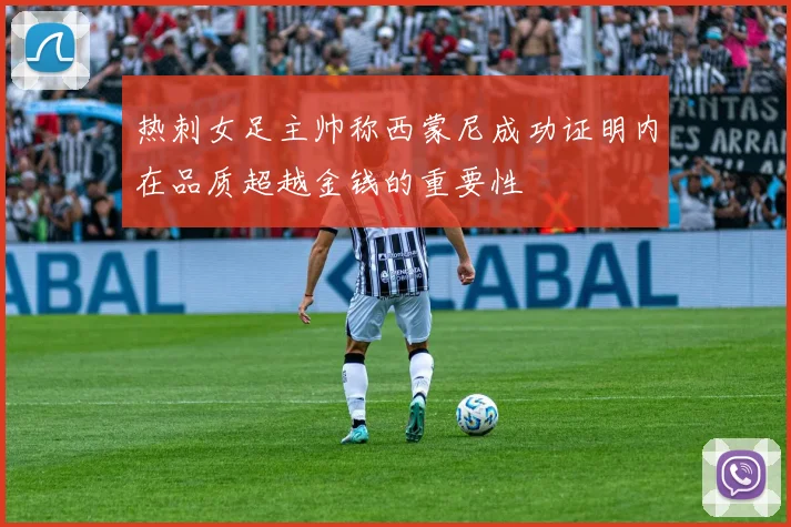 热刺女足主帅称西蒙尼成功证明内在品质超越金钱的重要性
